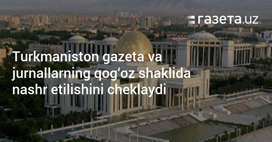Turkmaniston gazeta va jurnallarning qog'oz shaklida nashr ...